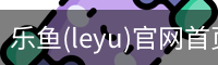 乐鱼(leyu)官网首页 - 官方首页